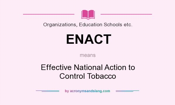 What does ENACT mean? It stands for Effective National Action to Control Tobacco