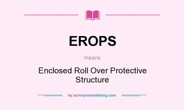 What does EROPS mean? It stands for Enclosed Roll Over Protective Structure