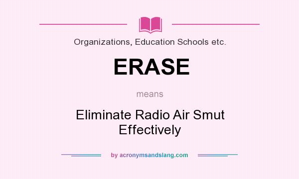 What does ERASE mean? It stands for Eliminate Radio Air Smut Effectively