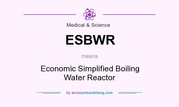 What does ESBWR mean? It stands for Economic Simplified Boiling Water Reactor