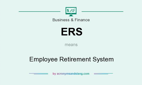 What does ERS mean? It stands for Employee Retirement System