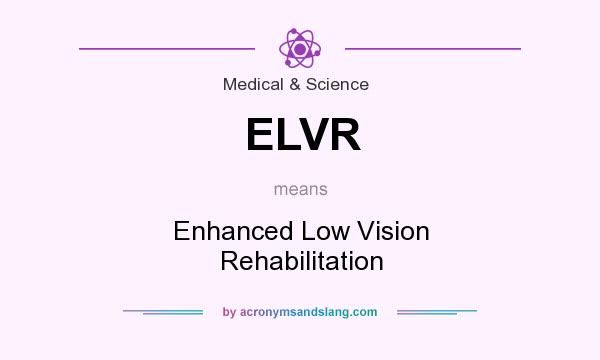What does ELVR mean? It stands for Enhanced Low Vision Rehabilitation