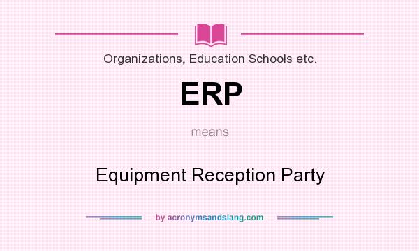 What does ERP mean? It stands for Equipment Reception Party