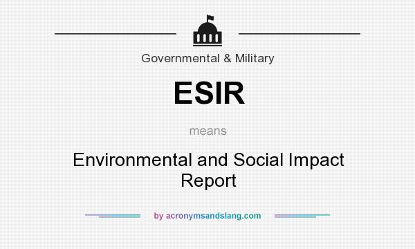 What does ESIR mean? It stands for Environmental and Social Impact Report