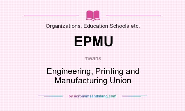 What does EPMU mean? It stands for Engineering, Printing and Manufacturing Union