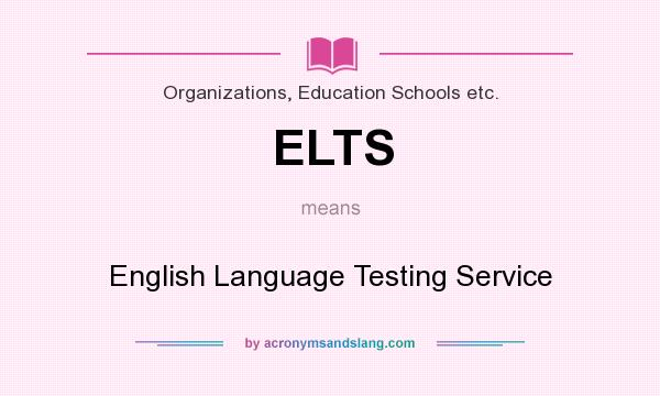 What does ELTS mean? It stands for English Language Testing Service
