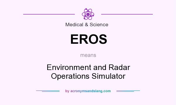 What does EROS mean? It stands for Environment and Radar Operations Simulator