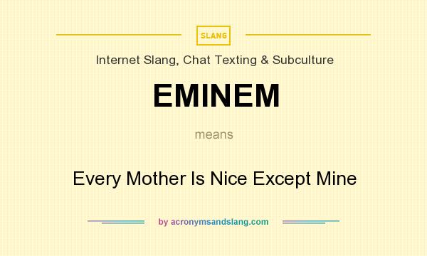 What does EMINEM mean? It stands for Every Mother Is Nice Except Mine