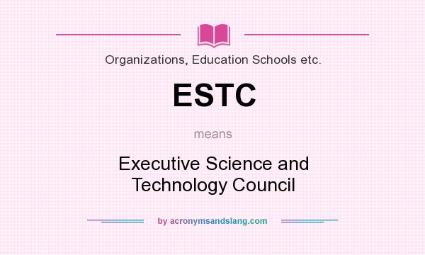 What does ESTC mean? It stands for Executive Science and Technology Council