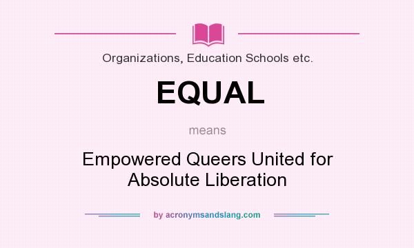 What does EQUAL mean? It stands for Empowered Queers United for Absolute Liberation