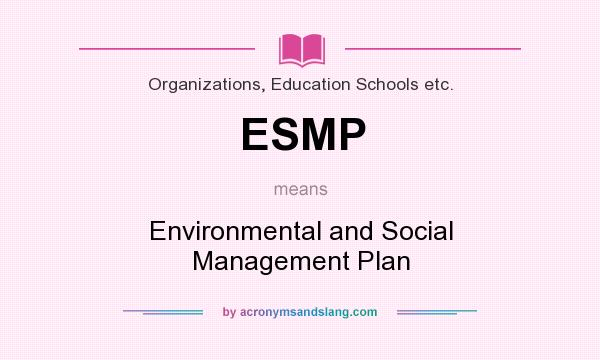 What does ESMP mean? It stands for Environmental and Social Management Plan