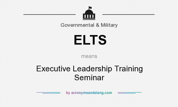 What does ELTS mean? It stands for Executive Leadership Training Seminar