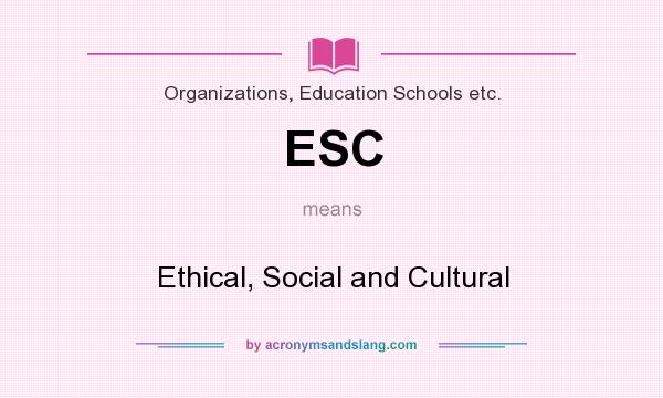 What does ESC mean? It stands for Ethical, Social and Cultural