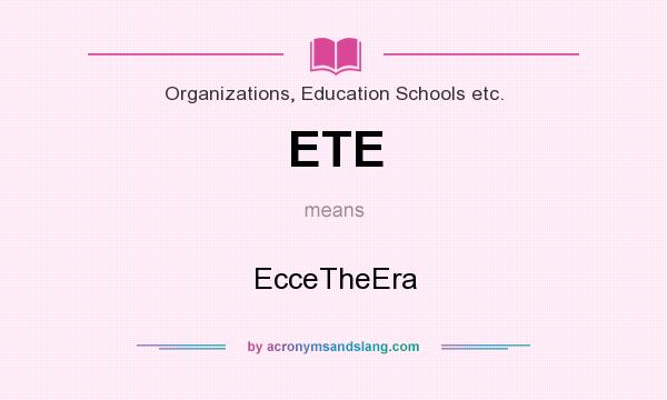 What does ETE mean? It stands for EcceTheEra