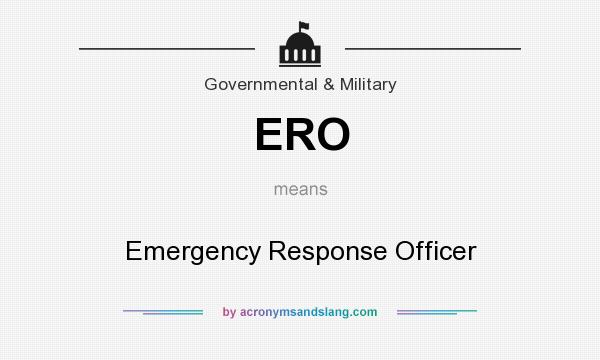 What does ERO mean? It stands for Emergency Response Officer