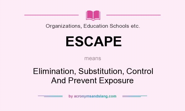 What does ESCAPE mean? It stands for Elimination, Substitution, Control And Prevent Exposure