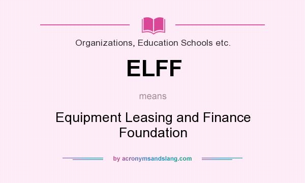 What does ELFF mean? It stands for Equipment Leasing and Finance Foundation