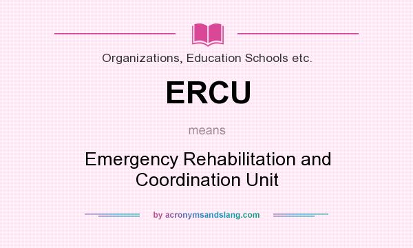What does ERCU mean? It stands for Emergency Rehabilitation and Coordination Unit