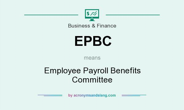 What does EPBC mean? It stands for Employee Payroll Benefits Committee