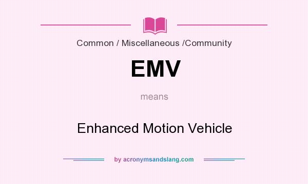 What does EMV mean? It stands for Enhanced Motion Vehicle