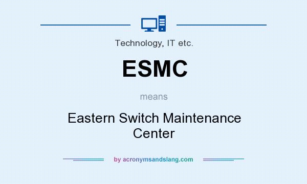 What does ESMC mean? It stands for Eastern Switch Maintenance Center