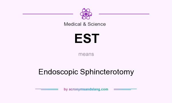 What does EST mean? It stands for Endoscopic Sphincterotomy