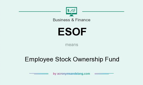 What does ESOF mean? It stands for Employee Stock Ownership Fund