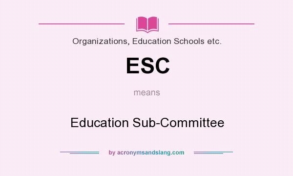 What does ESC mean? It stands for Education Sub-Committee