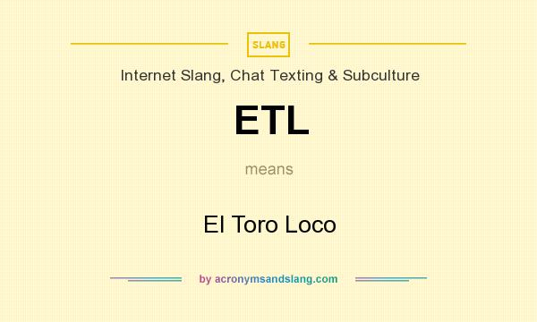 What does ETL mean? It stands for El Toro Loco