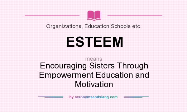 What does ESTEEM mean? It stands for Encouraging Sisters Through Empowerment Education and Motivation