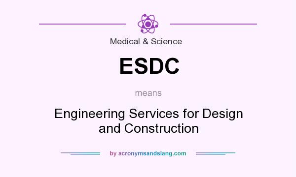 What does ESDC mean? It stands for Engineering Services for Design and Construction