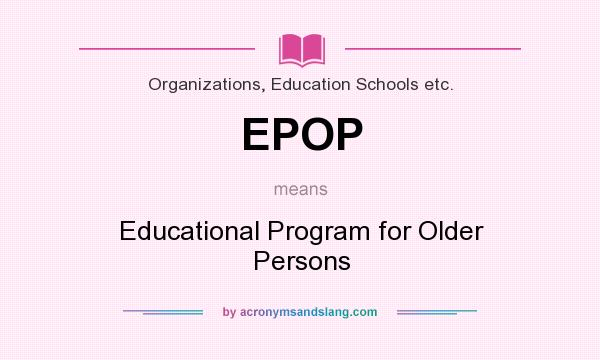 What does EPOP mean? It stands for Educational Program for Older Persons