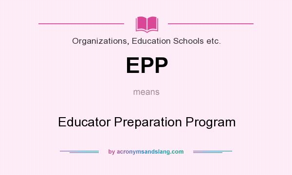What does EPP mean? It stands for Educator Preparation Program