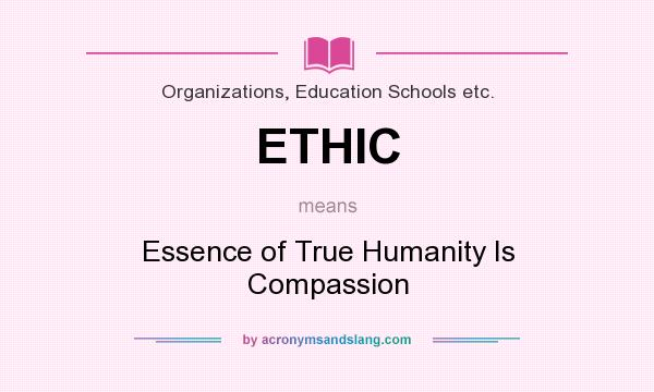 What does ETHIC mean? It stands for Essence of True Humanity Is Compassion