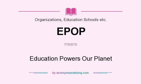 What does EPOP mean? It stands for Education Powers Our Planet