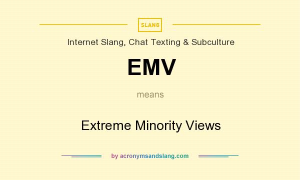 What does EMV mean? It stands for Extreme Minority Views