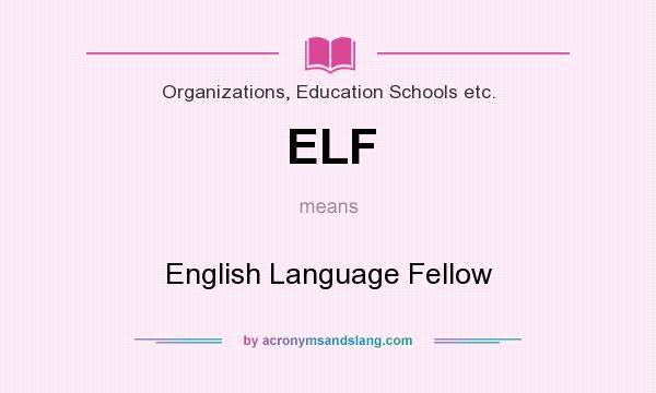 What does ELF mean? It stands for English Language Fellow