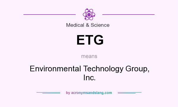 What does ETG mean? It stands for Environmental Technology Group, Inc.