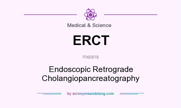 What does ERCT mean? It stands for Endoscopic Retrograde Cholangiopancreatography