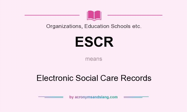 What does ESCR mean? It stands for Electronic Social Care Records