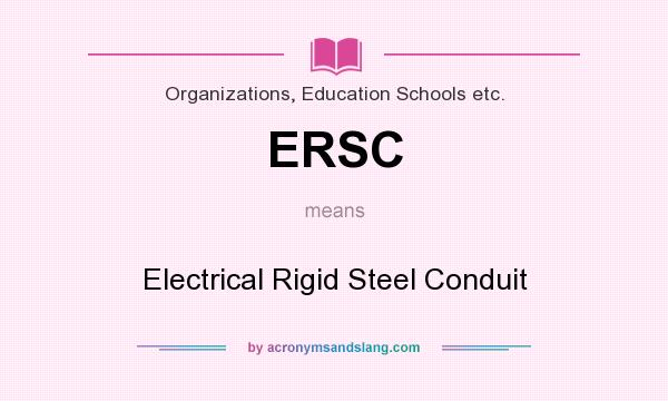What does ERSC mean? It stands for Electrical Rigid Steel Conduit