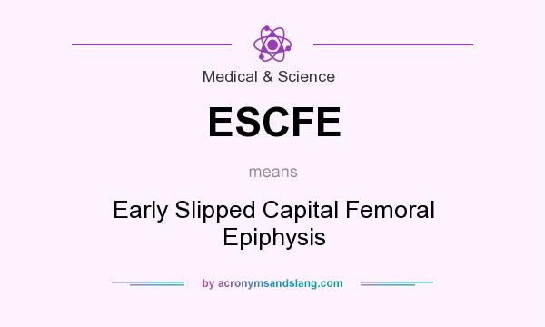 What does ESCFE mean? It stands for Early Slipped Capital Femoral Epiphysis