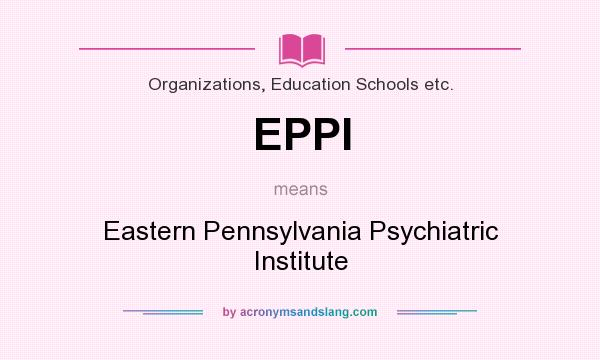 What does EPPI mean? It stands for Eastern Pennsylvania Psychiatric Institute