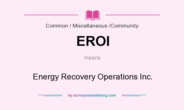 What does EROI mean? It stands for Energy Recovery Operations Inc.