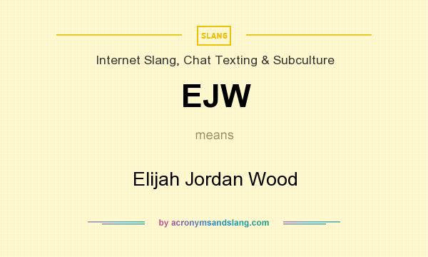What does EJW mean? It stands for Elijah Jordan Wood