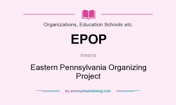 What does EPOP mean? It stands for Eastern Pennsylvania Organizing Project