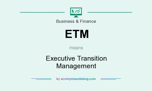 What does ETM mean? It stands for Executive Transition Management