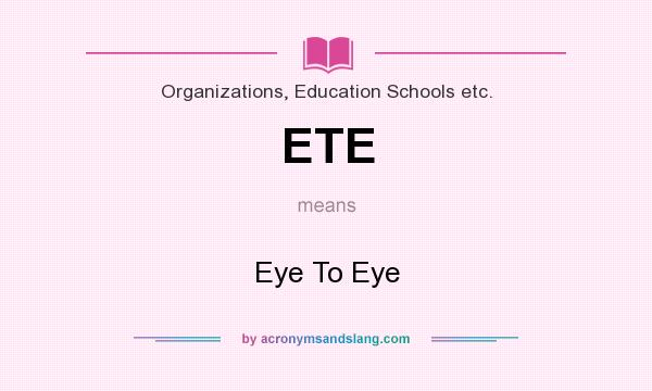 What does ETE mean? It stands for Eye To Eye