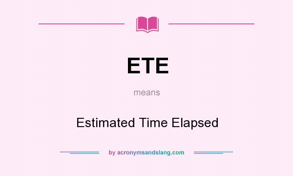 What does ETE mean? It stands for Estimated Time Elapsed