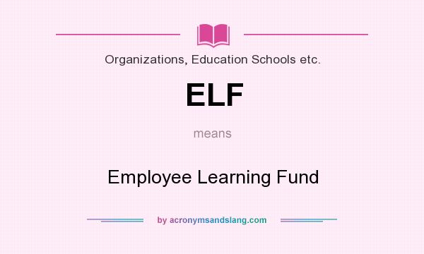 What does ELF mean? It stands for Employee Learning Fund